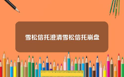 雪松信托澄清雪松信托崩盘