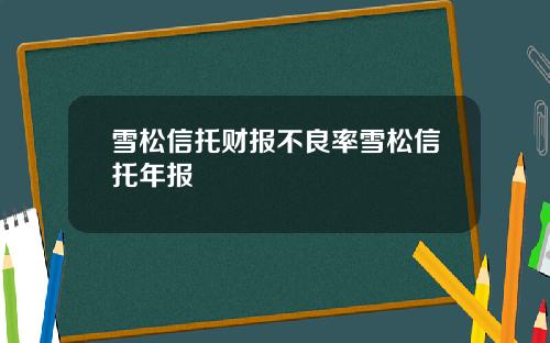雪松信托财报不良率雪松信托年报