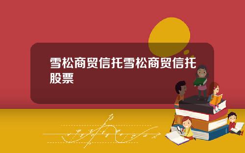 雪松商贸信托雪松商贸信托股票