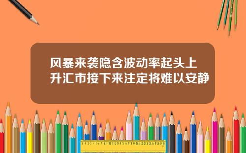 风暴来袭隐含波动率起头上升汇市接下来注定将难以安静