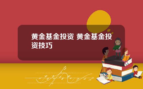 黄金基金投资 黄金基金投资技巧