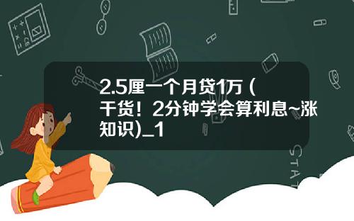 2.5厘一个月贷1万 (干货!2分钟学会算利息~涨知识)_1