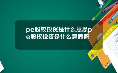 pe股权投资是什么意思pe股权投资是什么意思呀