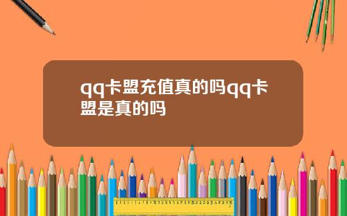 qq卡盟充值真的吗qq卡盟是真的吗