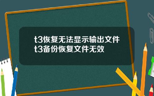 t3恢复无法显示输出文件t3备份恢复文件无效