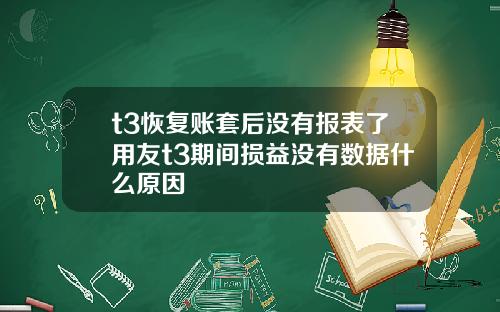 t3恢复账套后没有报表了用友t3期间损益没有数据什么原因
