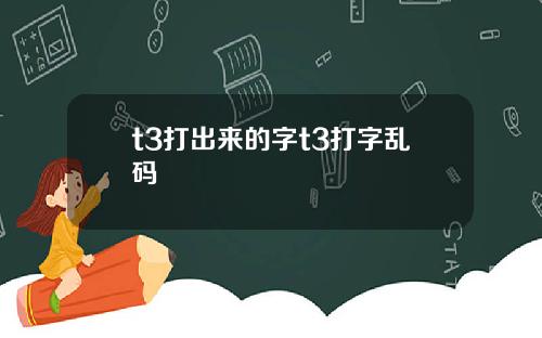 t3打出来的字t3打字乱码