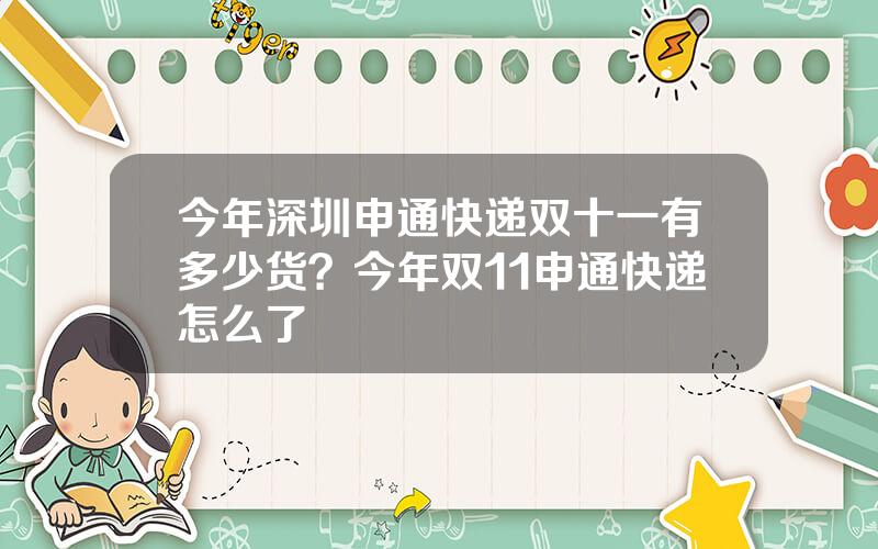 今年深圳申通快递双十一有多少货？今年双11申通快递怎么了