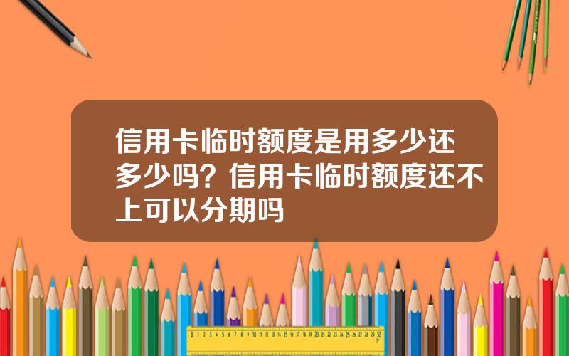 信用卡临时额度是用多少还多少吗？信用卡临时额度还不上可以分期吗