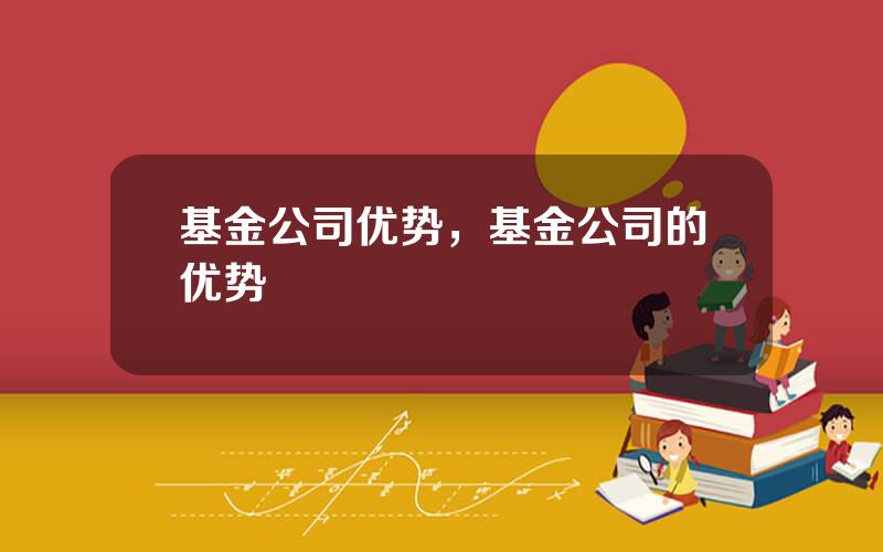 基金公司优势，基金公司的优势