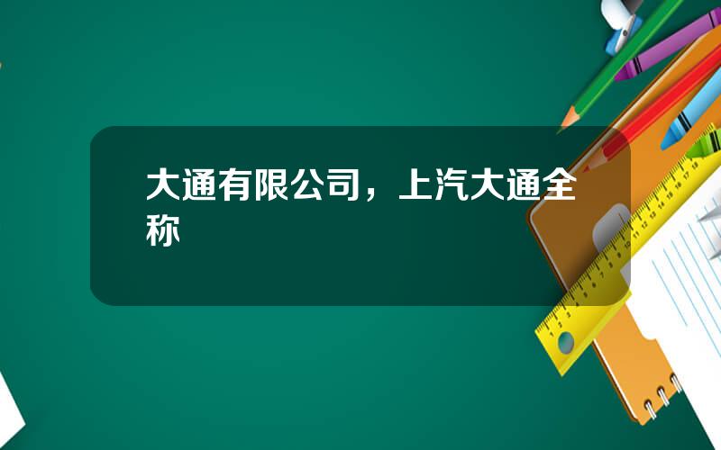 大通有限公司，上汽大通全称