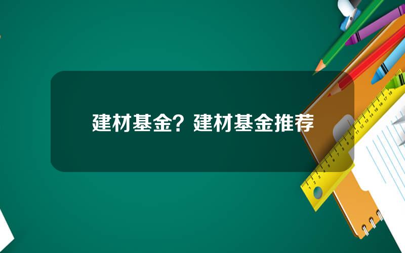建材基金？建材基金推荐