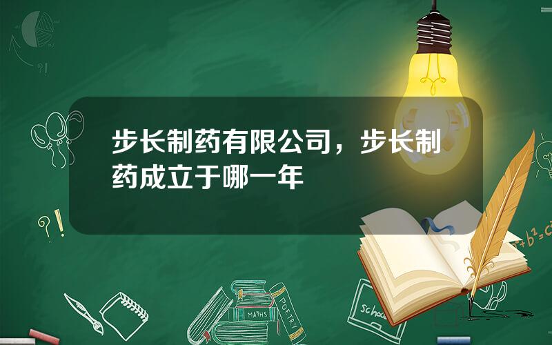 步长制药有限公司，步长制药成立于哪一年