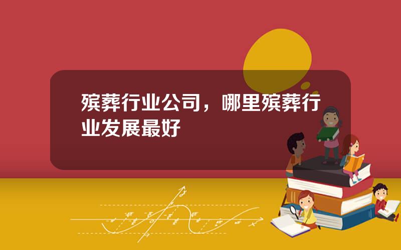 殡葬行业公司，哪里殡葬行业发展最好