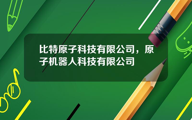 比特原子科技有限公司，原子机器人科技有限公司