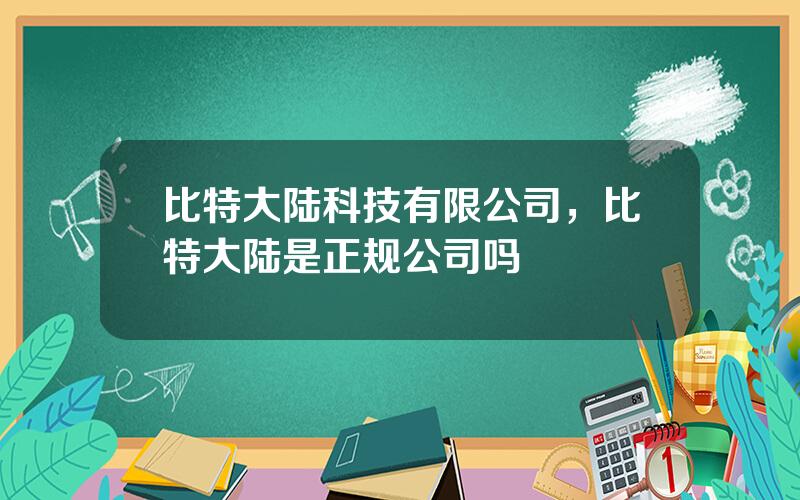 比特大陆科技有限公司，比特大陆是正规公司吗