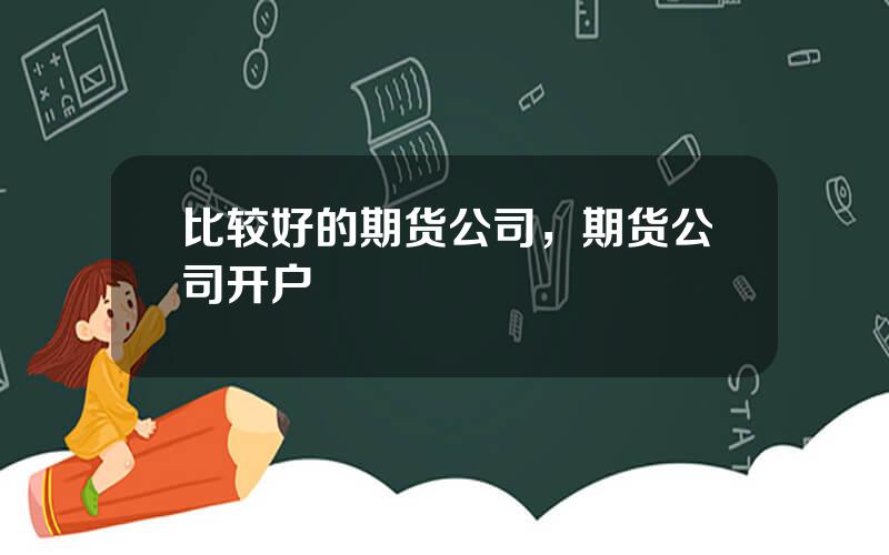 比较好的期货公司，期货公司开户