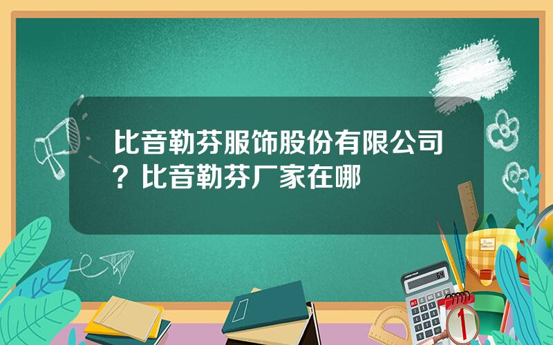 比音勒芬服饰股份有限公司？比音勒芬厂家在哪