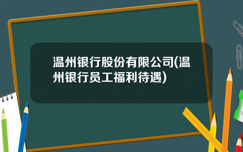 温州银行股份有限公司(温州银行员工福利待遇)