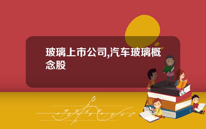 玻璃上市公司,汽车玻璃概念股