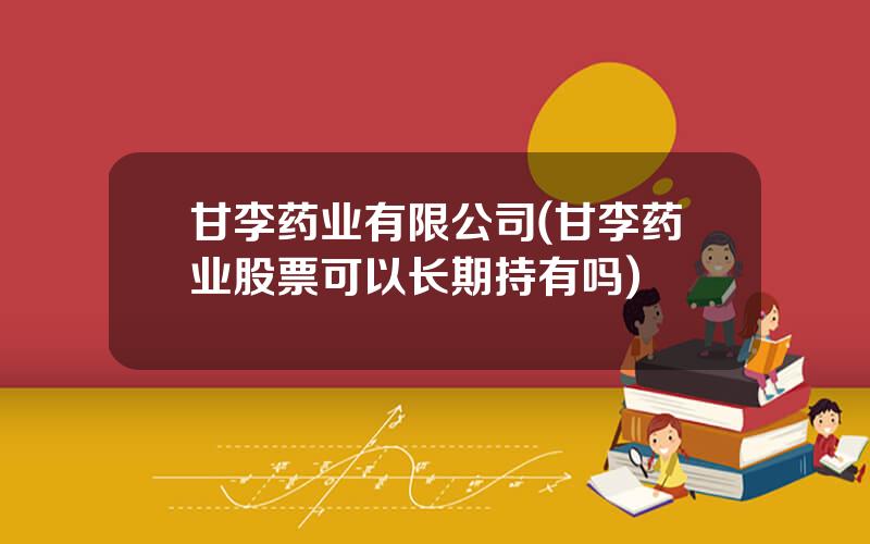 甘李药业有限公司(甘李药业股票可以长期持有吗)