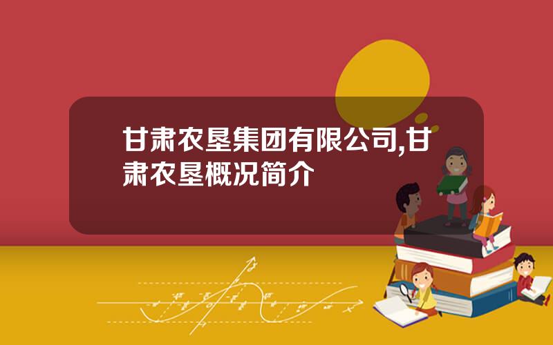甘肃农垦集团有限公司,甘肃农垦概况简介
