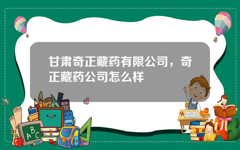 甘肃奇正藏药有限公司，奇正藏药公司怎么样