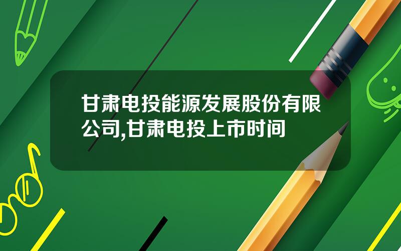 甘肃电投能源发展股份有限公司,甘肃电投上市时间