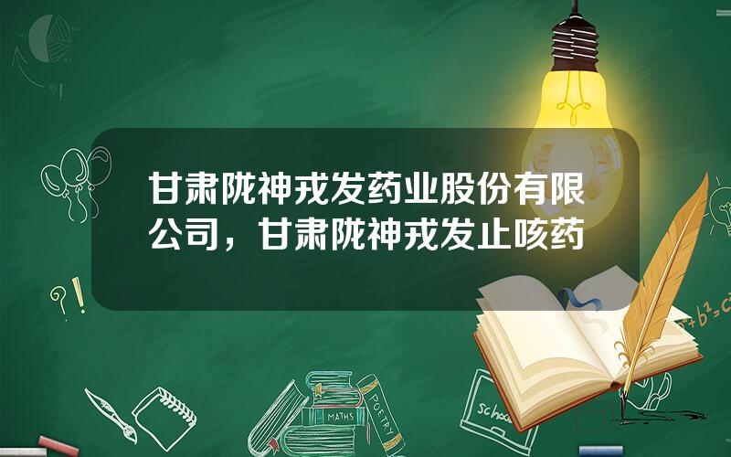 甘肃陇神戎发药业股份有限公司，甘肃陇神戎发止咳药
