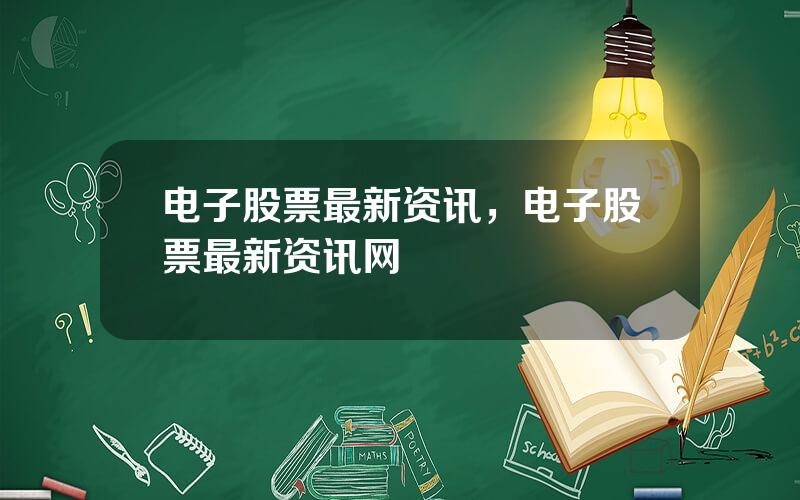 电子股票最新资讯，电子股票最新资讯网