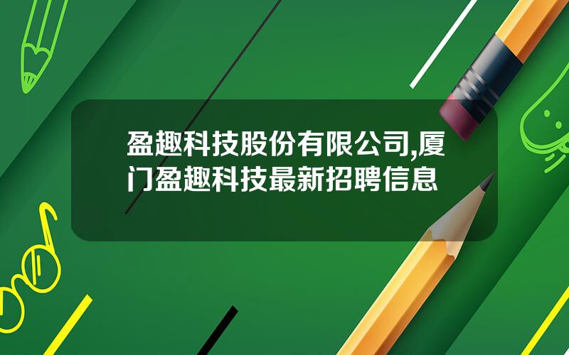 盈趣科技股份有限公司,厦门盈趣科技最新招聘信息