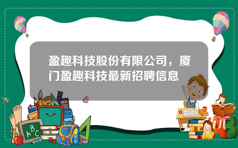 盈趣科技股份有限公司，厦门盈趣科技最新招聘信息