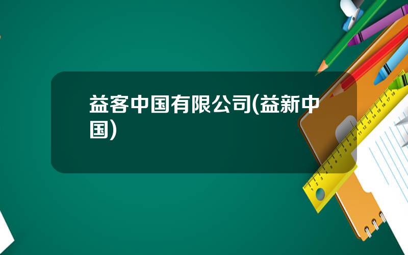 益客中国有限公司(益新中国)