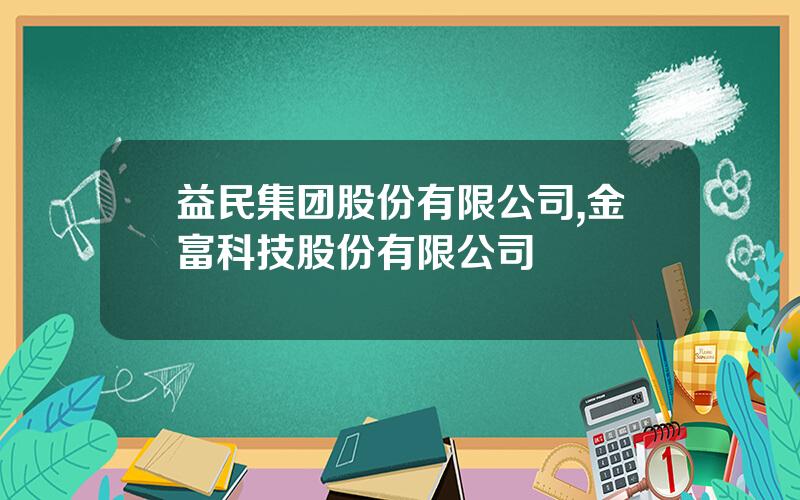 益民集团股份有限公司,金富科技股份有限公司