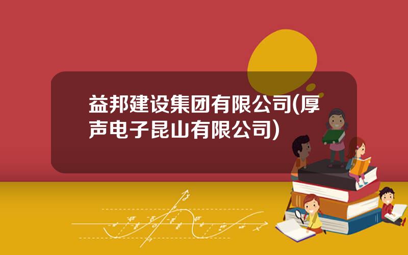 益邦建设集团有限公司(厚声电子昆山有限公司)