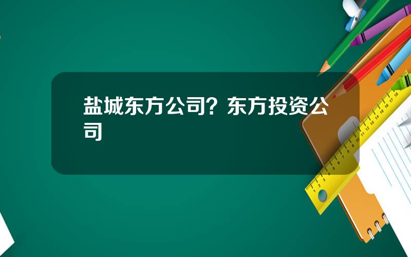 盐城东方公司？东方投资公司