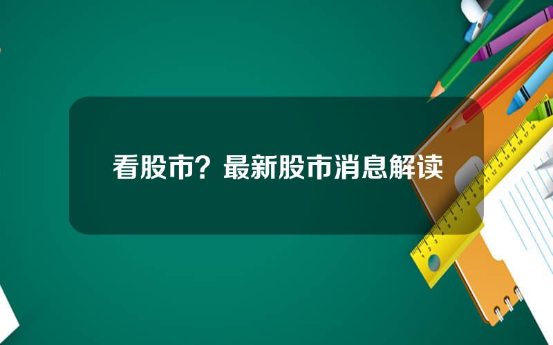 看股市？最新股市消息解读