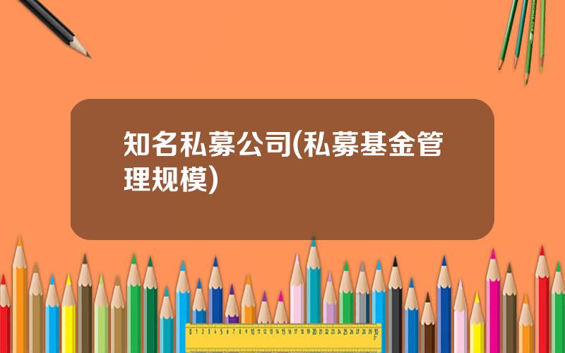 知名私募公司(私募基金管理规模)