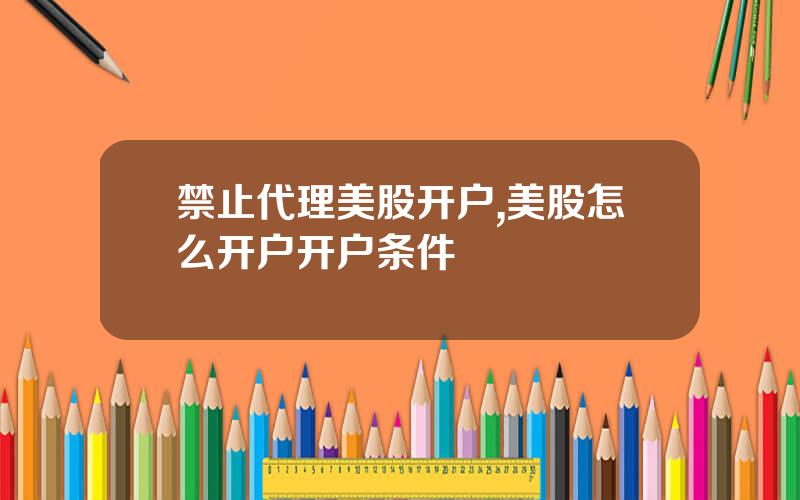 禁止代理美股开户,美股怎么开户开户条件