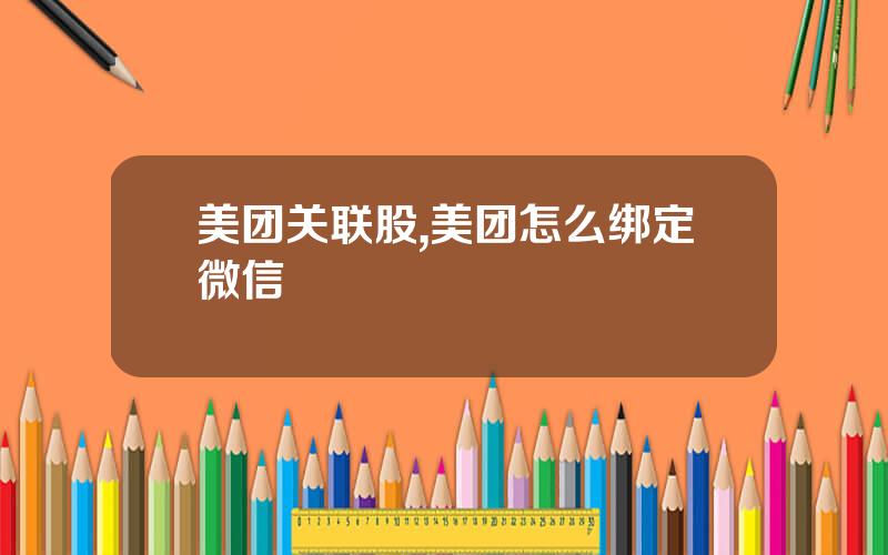 美团关联股,美团怎么绑定微信