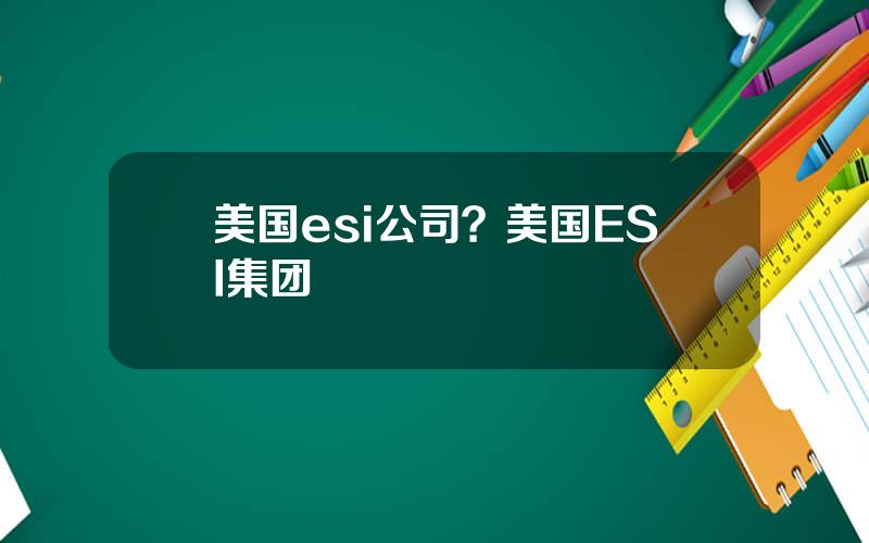 美国esi公司？美国ESI集团