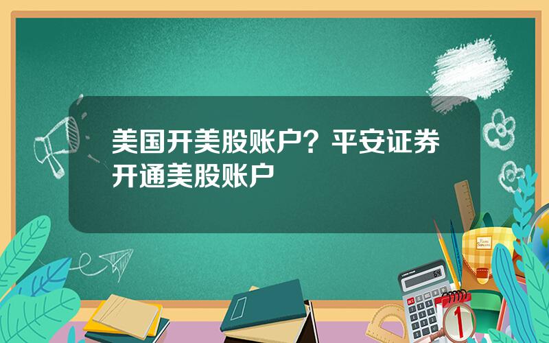 美国开美股账户？平安证券开通美股账户