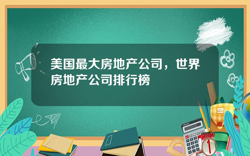 美国最大房地产公司，世界房地产公司排行榜