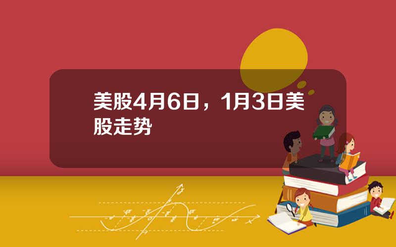 美股4月6日，1月3日美股走势