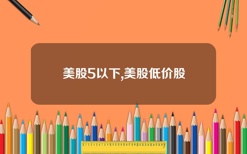 美股5以下,美股低价股