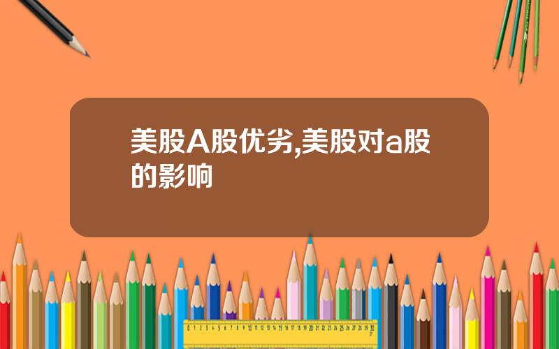 美股A股优劣,美股对a股的影响