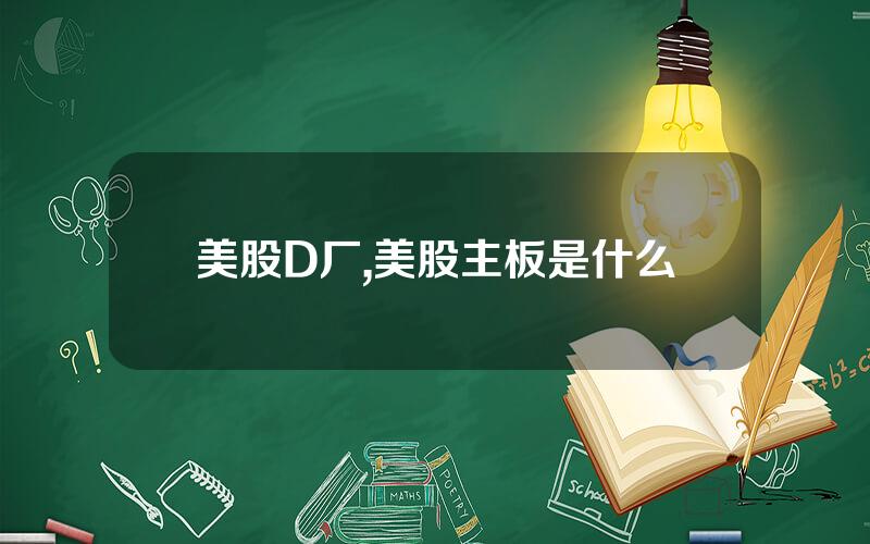 美股D厂,美股主板是什么