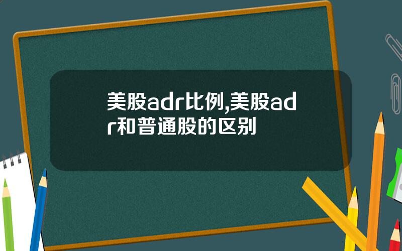美股adr比例,美股adr和普通股的区别