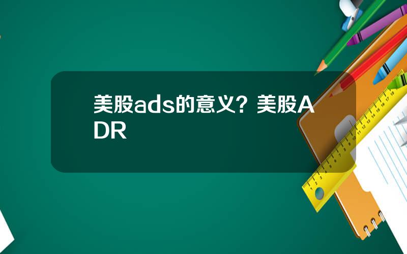美股ads的意义？美股ADR