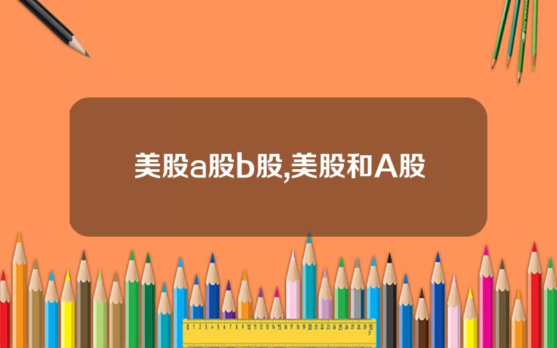 美股a股b股,美股和A股
